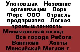 Упаковщик › Название организации ­ Ворк Форс, ООО › Отрасль предприятия ­ Легкая промышленность › Минимальный оклад ­ 25 000 - Все города Работа » Вакансии   . Ханты-Мансийский,Мегион г.